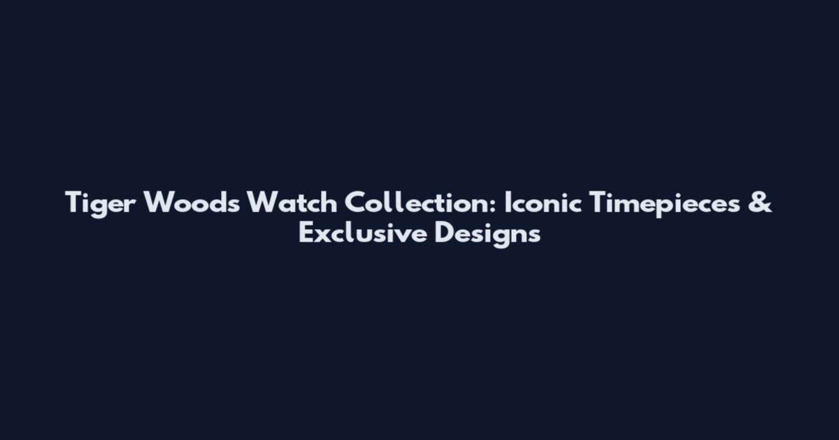 Tiger Woods Watch Collection: Iconic Timepieces & Exclusive Designs