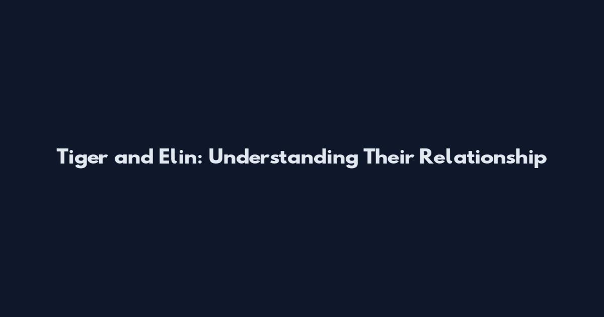 Tiger and Elin: Understanding Their Relationship