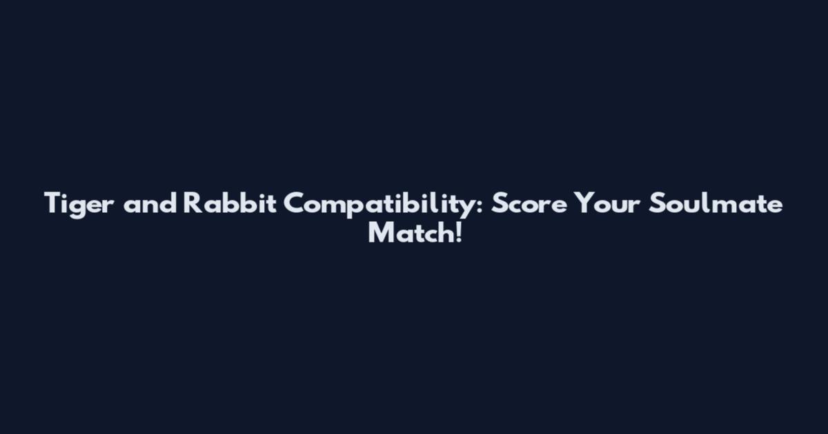 Tiger and Rabbit Compatibility: Score Your Soulmate Match!