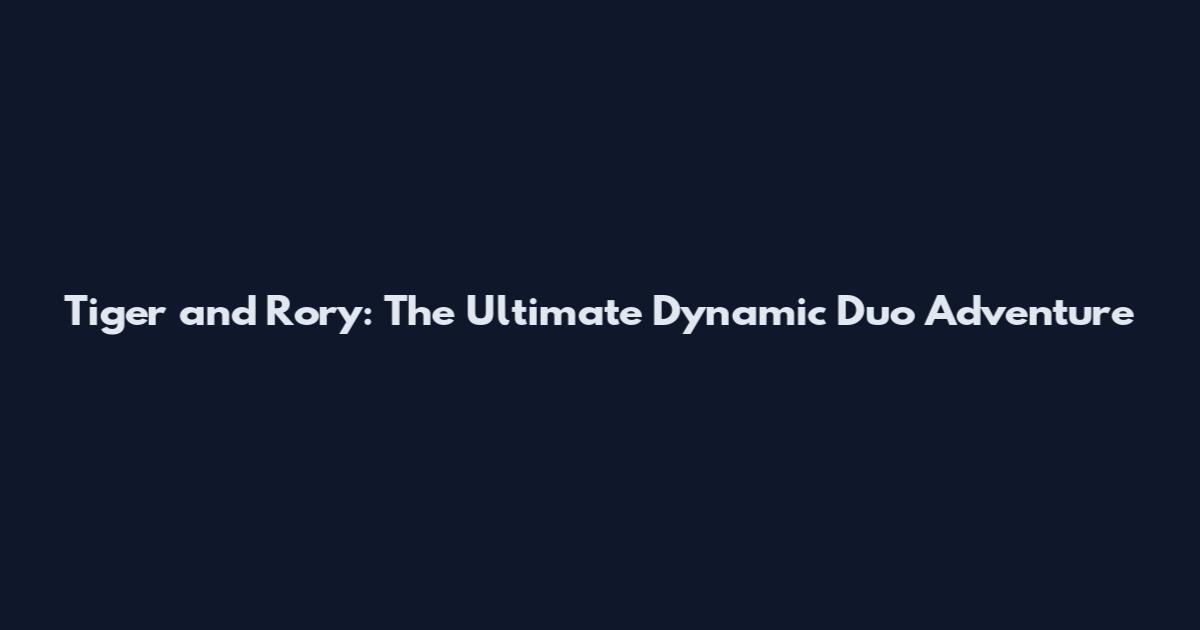 Tiger and Rory: The Ultimate Dynamic Duo Adventure