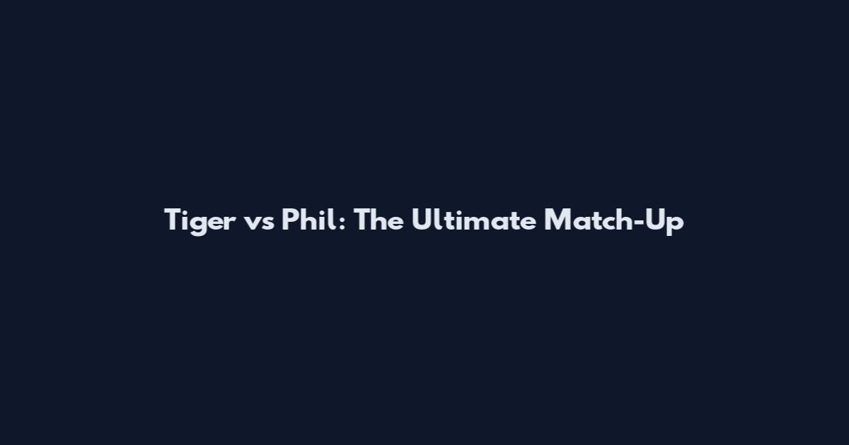 Tiger vs Phil: The Ultimate Match-Up