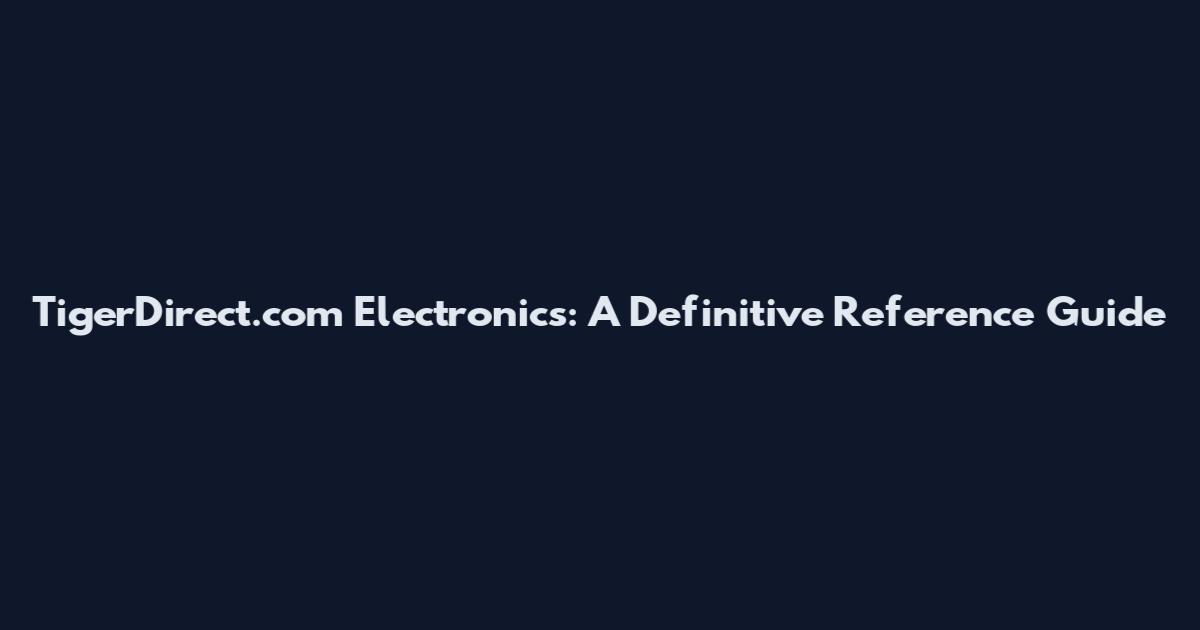 TigerDirect.com Electronics: A Definitive Reference Guide