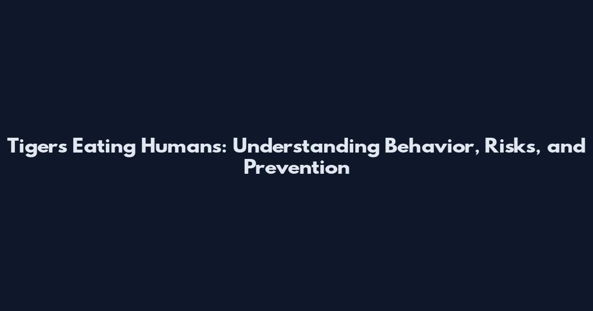 Tigers Eating Humans: Understanding Behavior, Risks, and Prevention