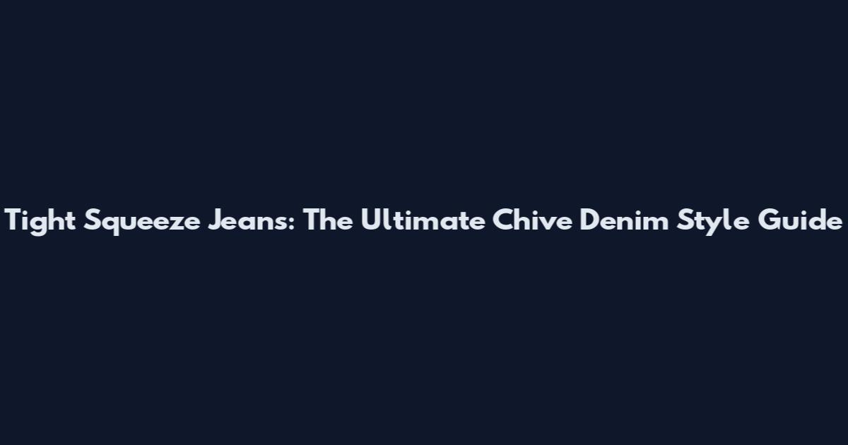 Tight Squeeze Jeans: The Ultimate Chive Denim Style Guide