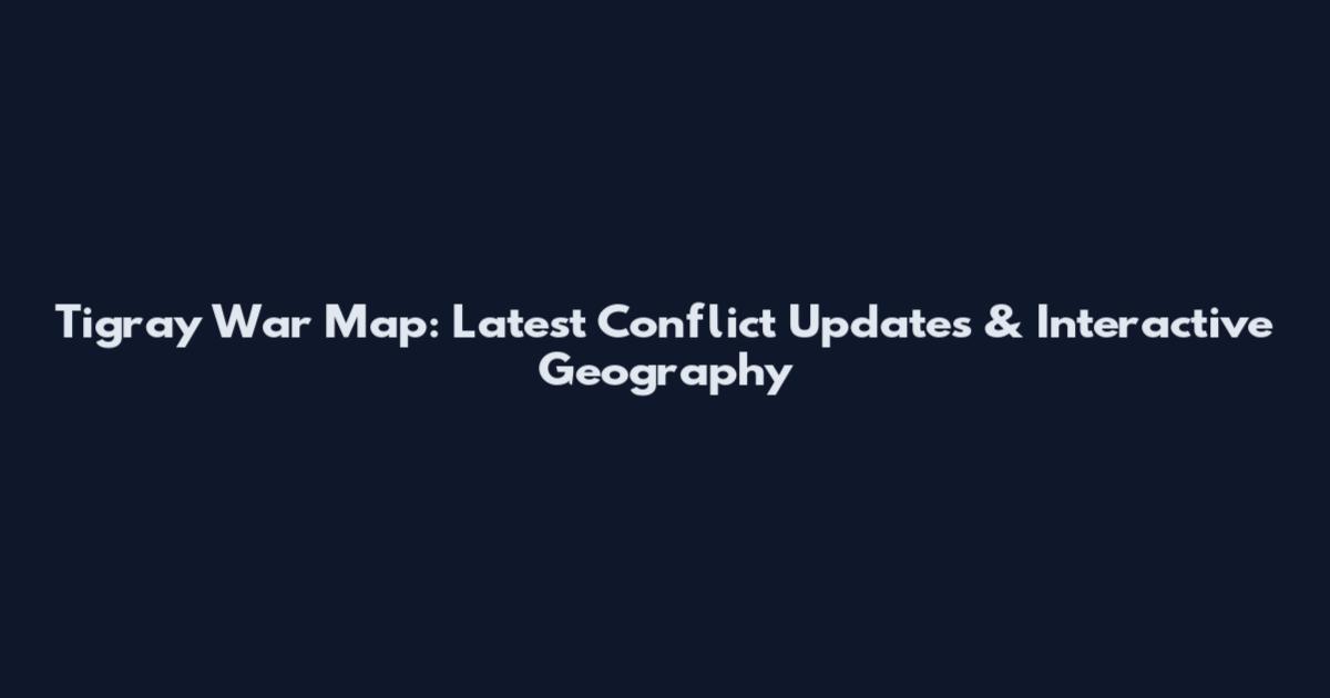 Tigray War Map: Latest Conflict Updates & Interactive Geography