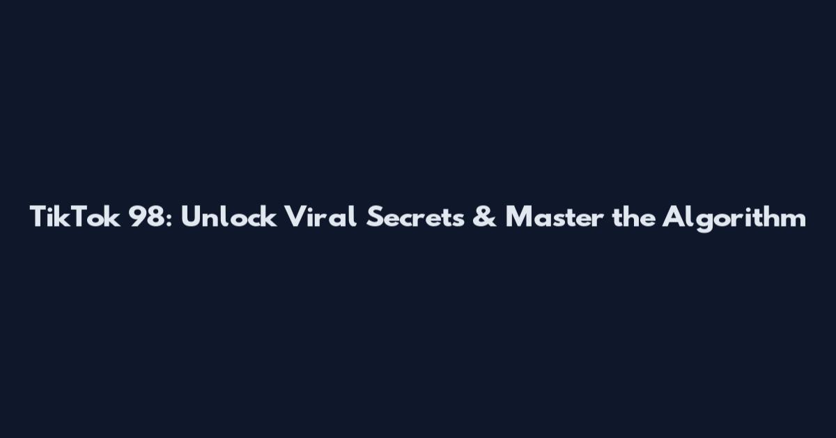 TikTok 98: Unlock Viral Secrets & Master the Algorithm