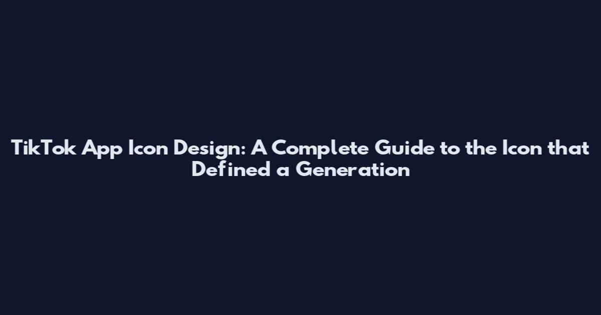 TikTok App Icon Design: A Complete Guide to the Icon that Defined a Generation