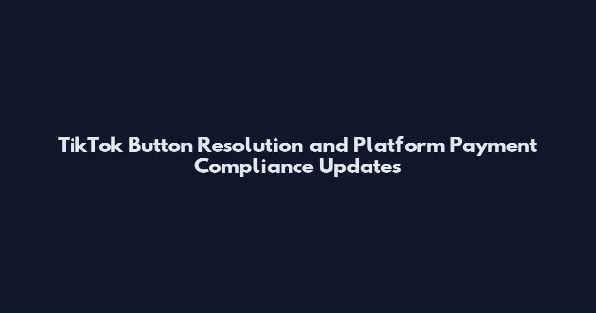 TikTok Button Resolution and Platform Payment Compliance Updates