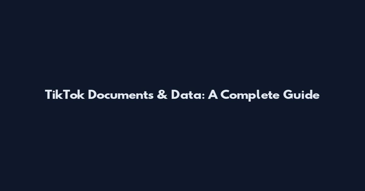TikTok Documents & Data: A Complete Guide