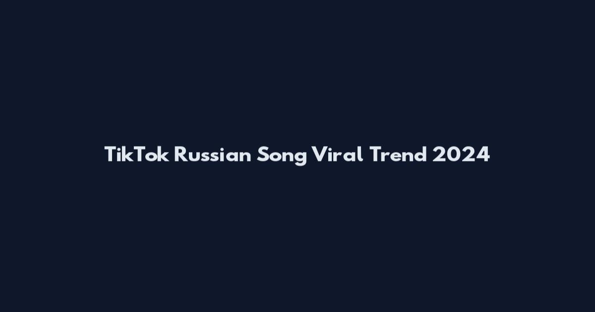 TikTok Russian Song Viral Trend 2024