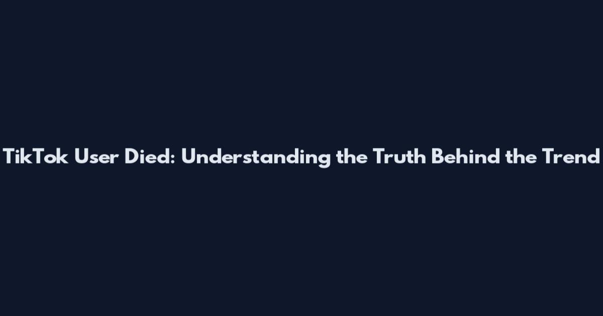 TikTok User Died: Understanding the Truth Behind the Trend