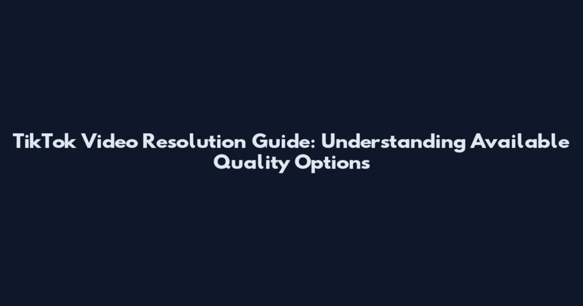 TikTok Video Resolution Guide: Understanding Available Quality Options
