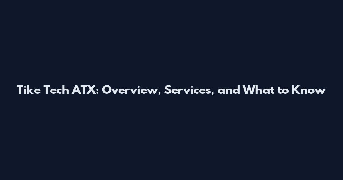 Tike Tech ATX: Overview, Services, and What to Know