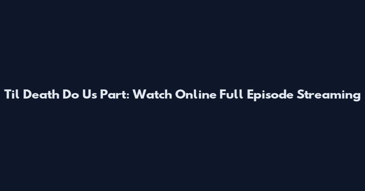 Til Death Do Us Part: Watch Online Full Episode Streaming