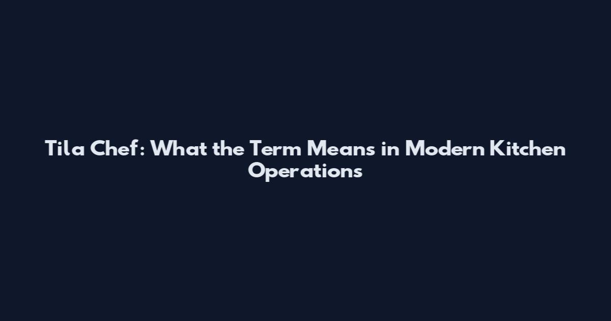 Tila Chef: What the Term Means in Modern Kitchen Operations