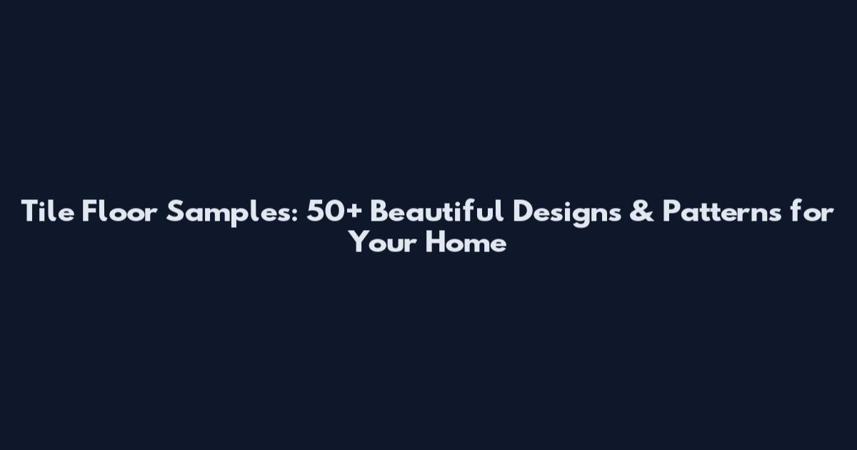 Tile Floor Samples: 50+ Beautiful Designs & Patterns for Your Home