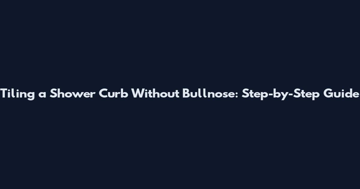 Tiling a Shower Curb Without Bullnose: Step-by-Step Guide