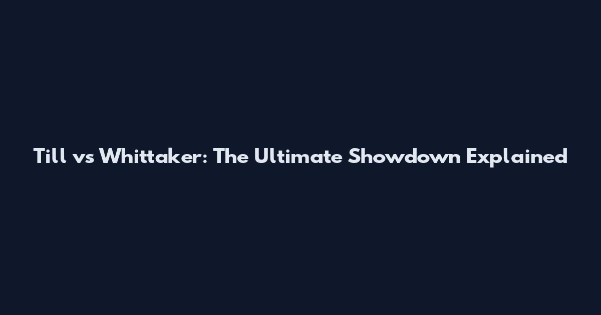 Till vs Whittaker: The Ultimate Showdown Explained