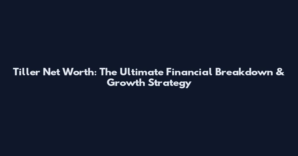 Tiller Net Worth: The Ultimate Financial Breakdown & Growth Strategy