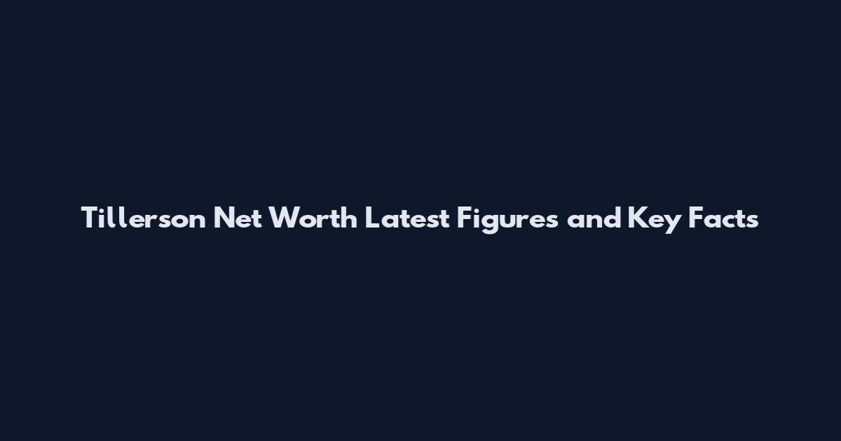 Tillerson Net Worth Latest Figures and Key Facts