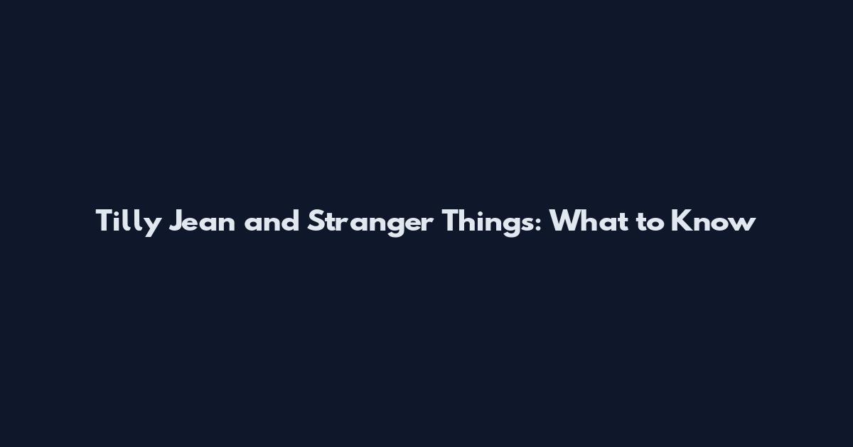 Tilly Jean and Stranger Things: What to Know