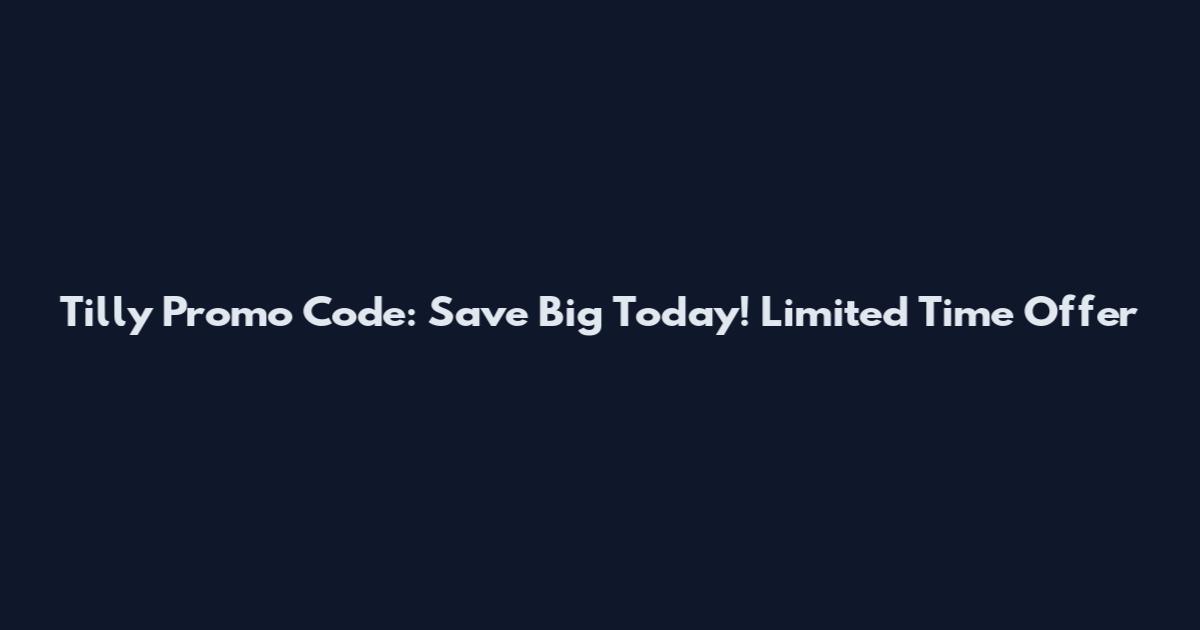 Tilly Promo Code: Save Big Today! Limited Time Offer
