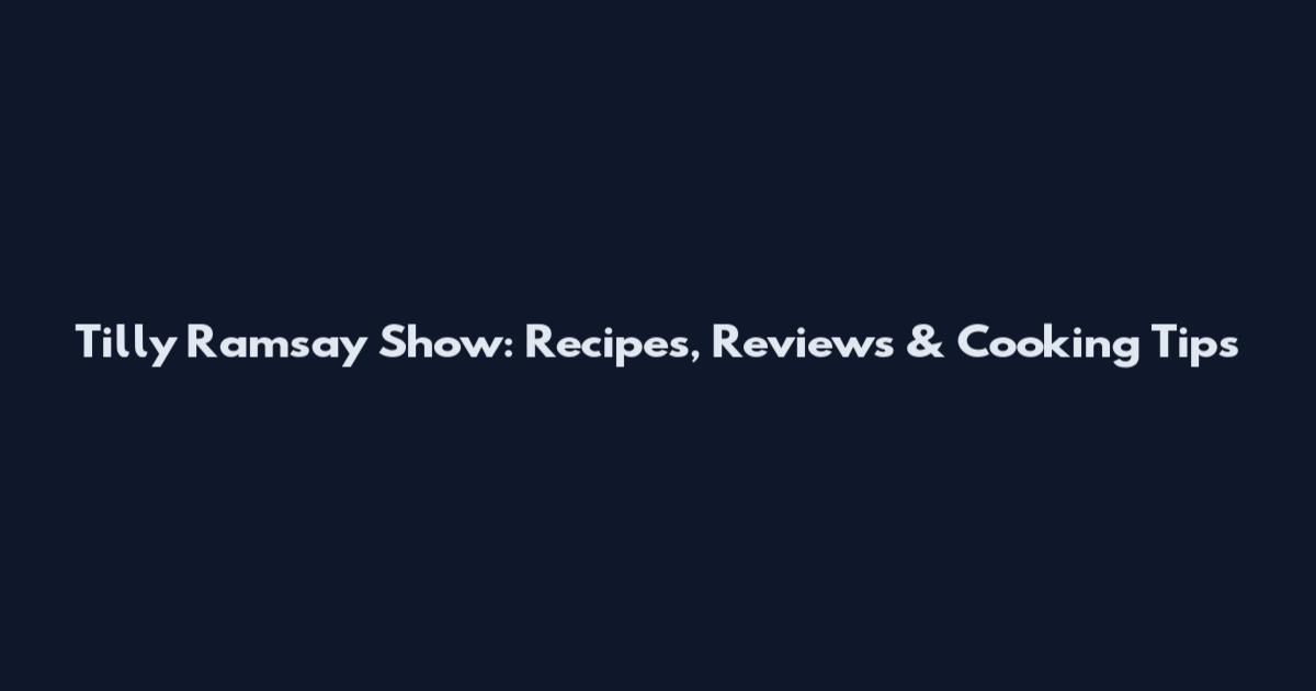 Tilly Ramsay Show: Recipes, Reviews & Cooking Tips