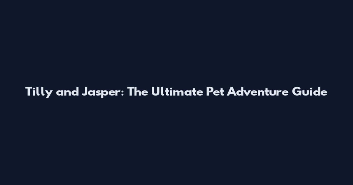Tilly and Jasper: The Ultimate Pet Adventure Guide