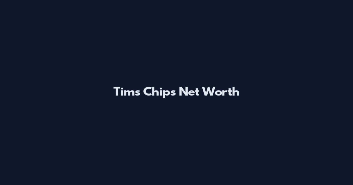 Tim's Chips Net Worth