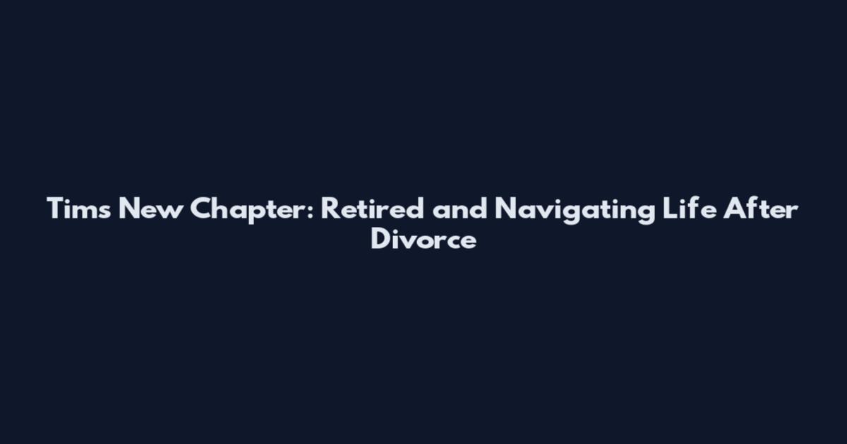 Tim's New Chapter: Retired and Navigating Life After Divorce