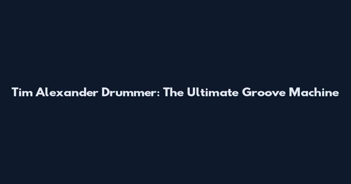 Tim Alexander Drummer: The Ultimate Groove Machine