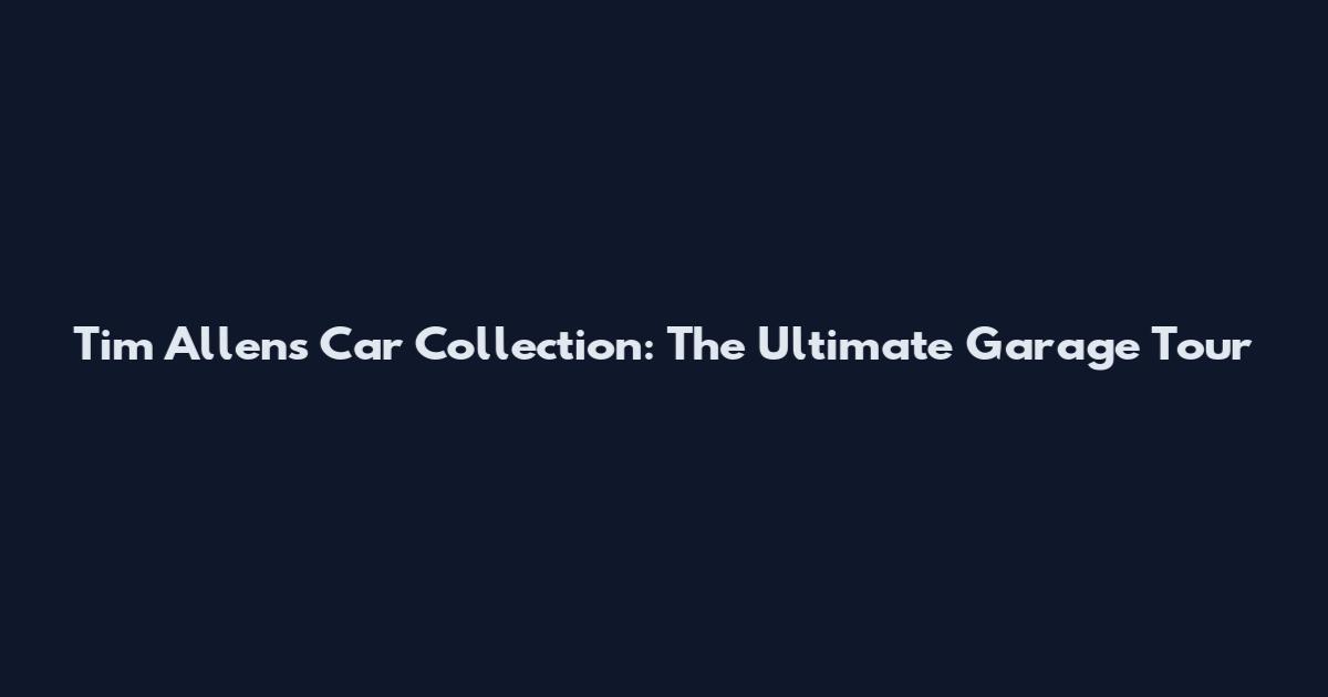 Tim Allen's Car Collection: The Ultimate Garage Tour