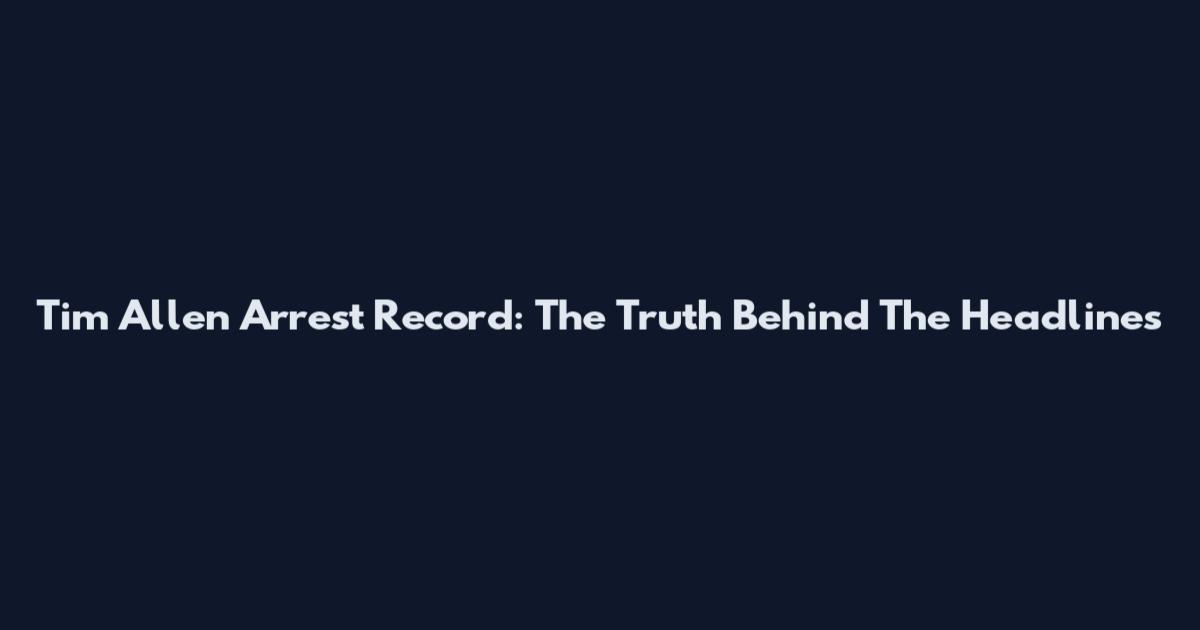 Tim Allen Arrest Record: The Truth Behind The Headlines