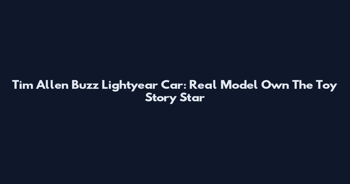 Tim Allen Buzz Lightyear Car: Real Model Own The Toy Story Star