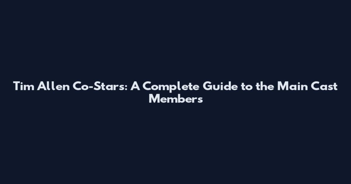 Tim Allen Co-Stars: A Complete Guide to the Main Cast Members