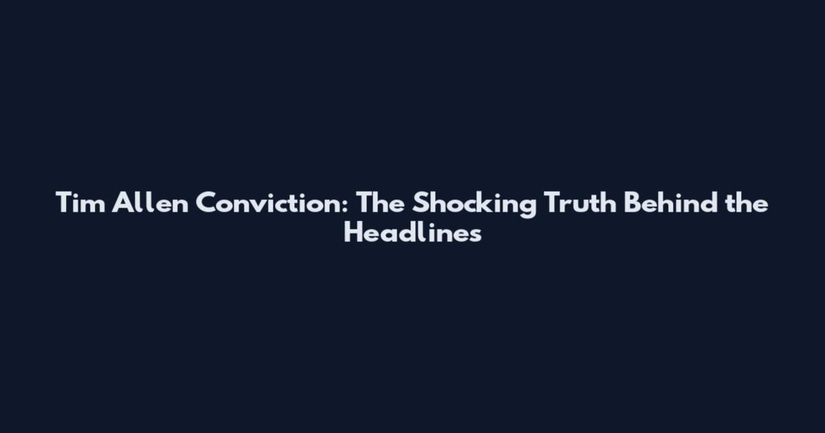 Tim Allen Conviction: The Shocking Truth Behind the Headlines