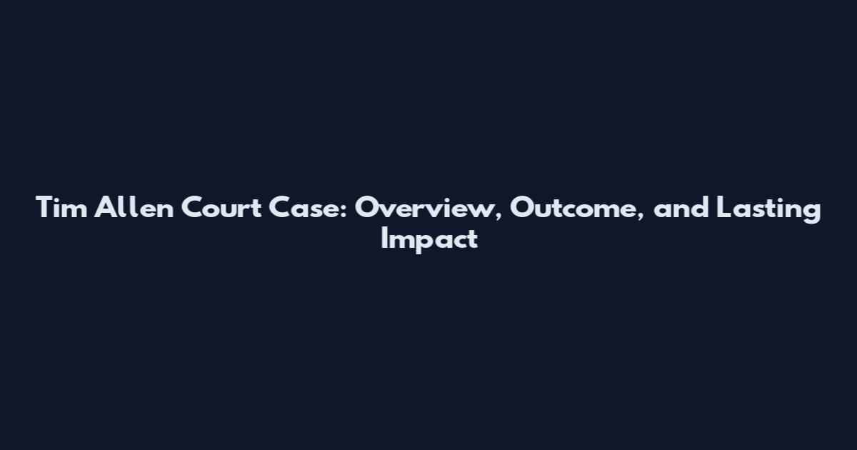Tim Allen Court Case: Overview, Outcome, and Lasting Impact