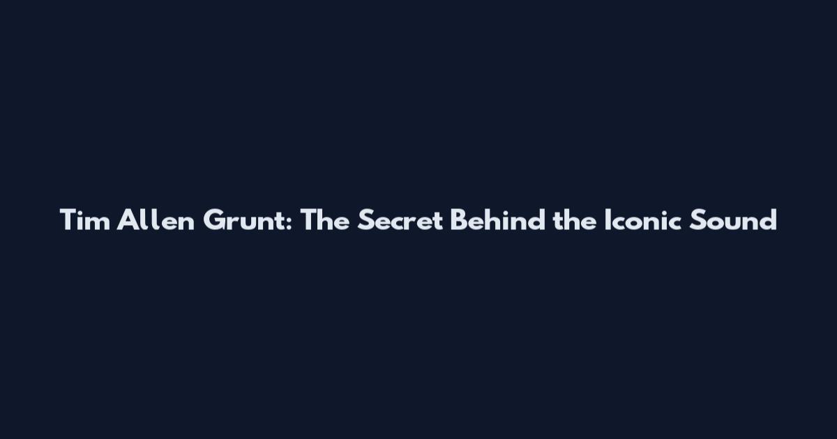 Tim Allen Grunt: The Secret Behind the Iconic Sound