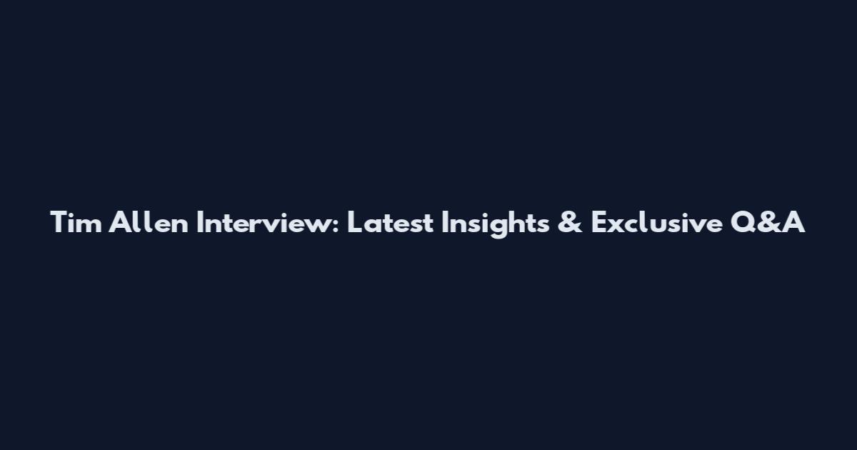 Tim Allen Interview: Latest Insights & Exclusive Q&A