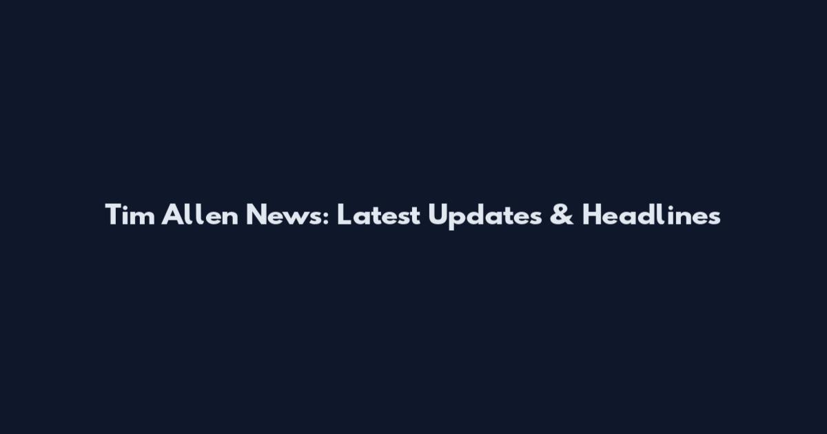 Tim Allen News: Latest Updates & Headlines