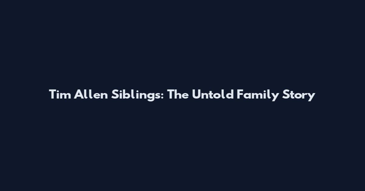 Tim Allen Siblings: The Untold Family Story