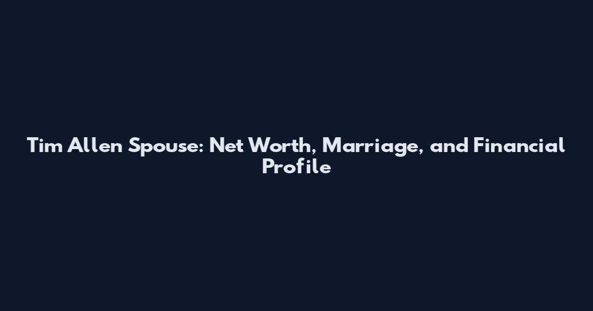Tim Allen Spouse: Net Worth, Marriage, and Financial Profile