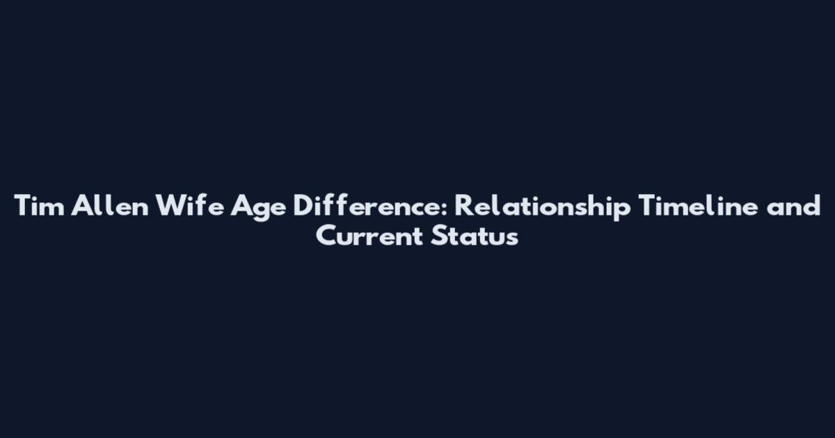Tim Allen Wife Age Difference: Relationship Timeline and Current Status