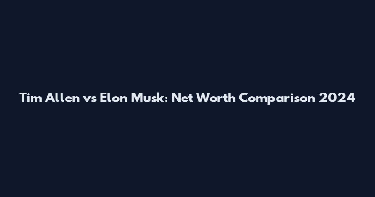 Tim Allen vs Elon Musk: Net Worth Comparison 2024
