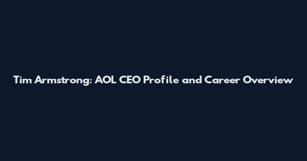 Tim Armstrong: AOL CEO Profile and Career Overview