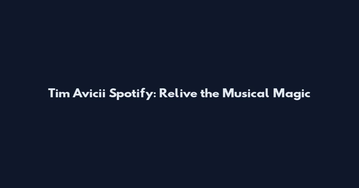 Tim Avicii Spotify: Relive the Musical Magic