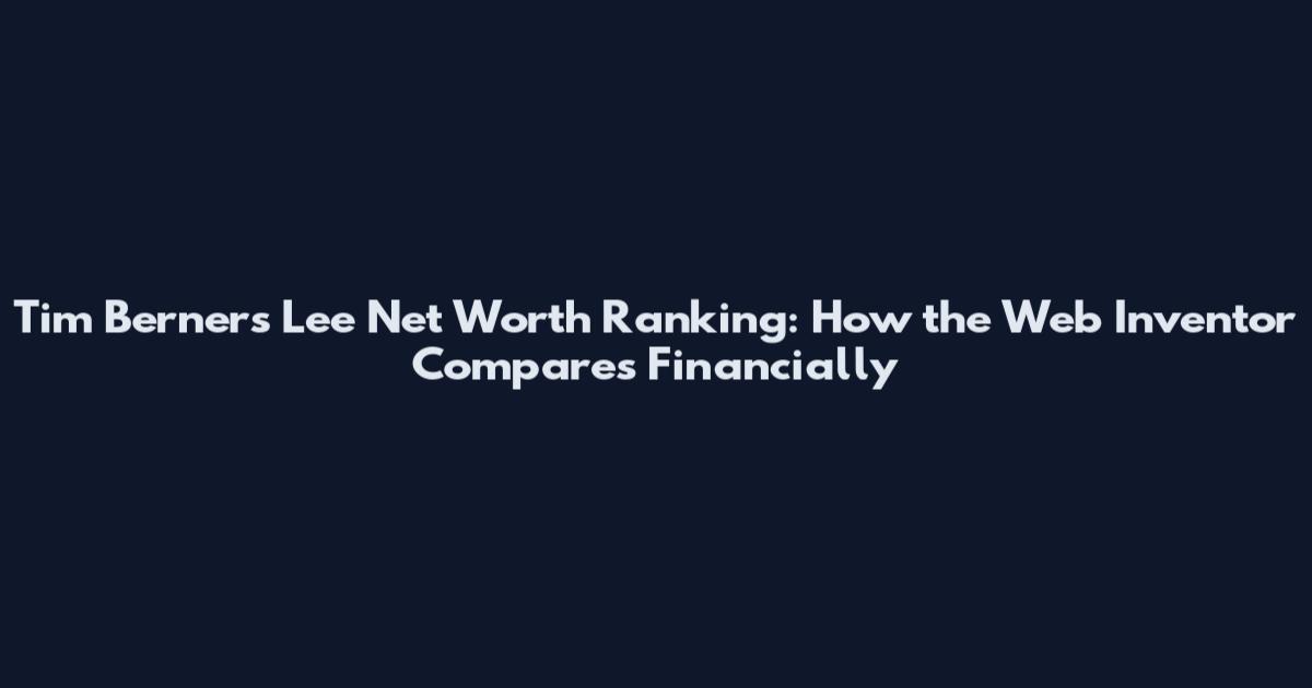 Tim Berners Lee Net Worth Ranking: How the Web Inventor Compares Financially