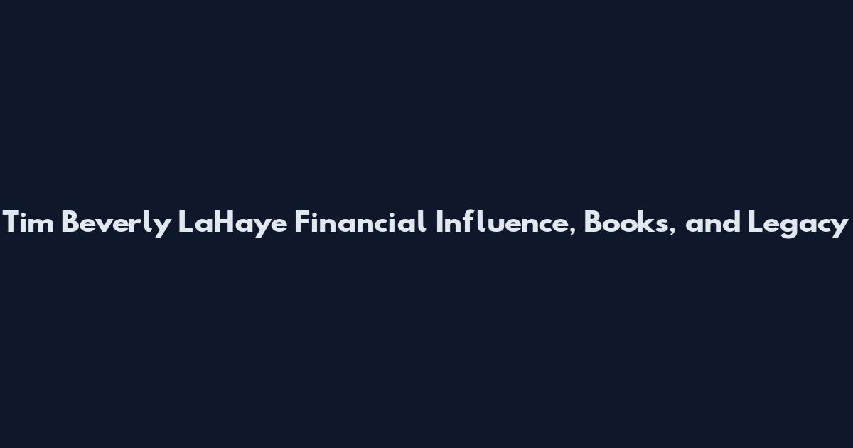 Tim Beverly LaHaye Financial Influence, Books, and Legacy