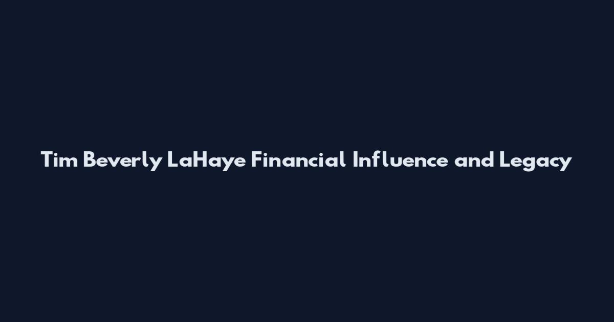 Tim Beverly LaHaye Financial Influence and Legacy