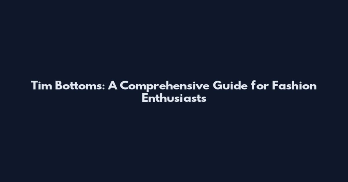 Tim Bottoms: A Comprehensive Guide for Fashion Enthusiasts